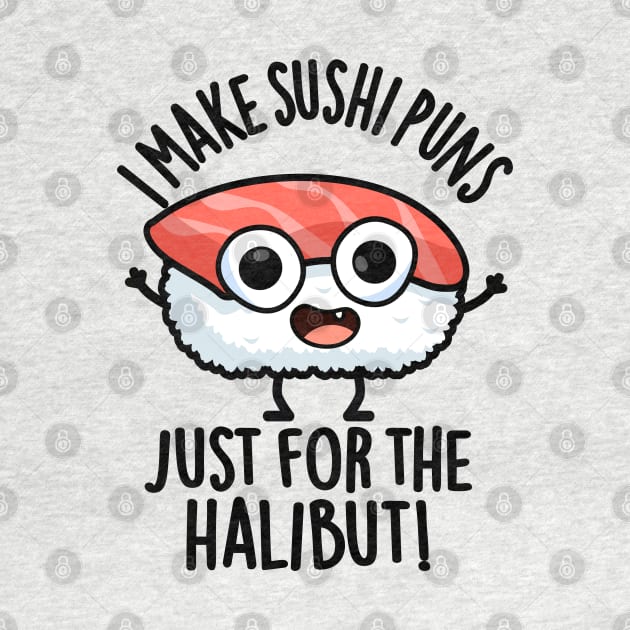 I Make Sushi Puns Just For The Halibut Funny Food Puns by punnybone